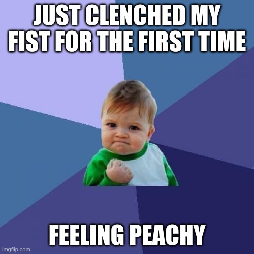 Success Kid | JUST CLENCHED MY FIST FOR THE FIRST TIME; FEELING PEACHY | image tagged in memes,success kid | made w/ Imgflip meme maker