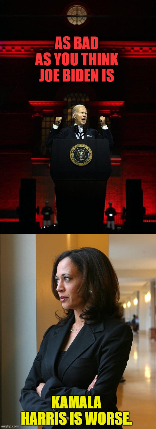 Something To Think About | AS BAD AS YOU THINK JOE BIDEN IS; KAMALA HARRIS IS WORSE. | image tagged in memes,politics,joe biden,bad,kamala harris,worst | made w/ Imgflip meme maker