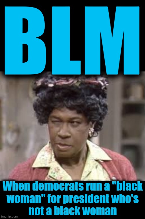 Racial appropriation! | BLM; When democrats run a "black
woman" for president who's
not a black woman | image tagged in aunt esther,memes,blm,kamala harris,black women,democrats | made w/ Imgflip meme maker