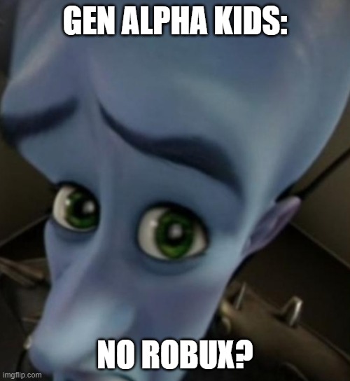 dis is true | GEN ALPHA KIDS:; NO ROBUX? | image tagged in megamind no bitches | made w/ Imgflip meme maker