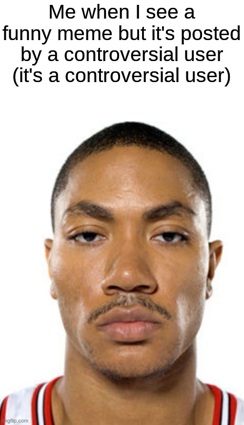 Derrick Rose Straight Face | Me when I see a funny meme but it's posted by a controversial user (it's a controversial user) | image tagged in derrick rose straight face | made w/ Imgflip meme maker