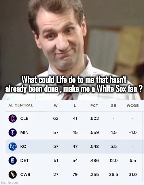 Yes Al , that would be bad | What could Life do to me that hasn't already been done , make me a White Sox fan ? | image tagged in al bundy yeah right,baseball,well yes but actually no,losers,no soup for you,sports fans | made w/ Imgflip meme maker