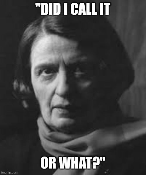 ayn rand | "DID I CALL IT; OR WHAT?" | image tagged in ayn rand | made w/ Imgflip meme maker
