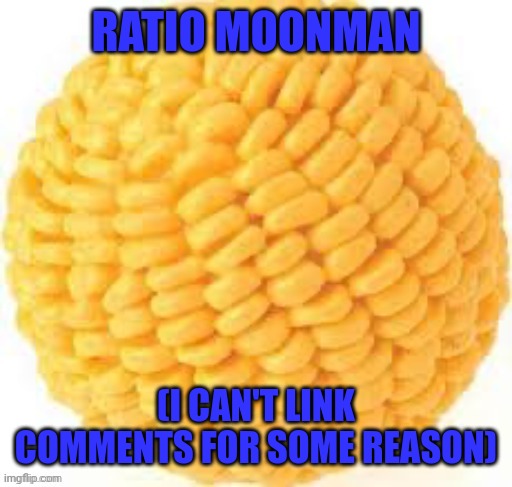 Cornball | RATIO MOONMAN; (I CAN'T LINK COMMENTS FOR SOME REASON) | image tagged in cornball | made w/ Imgflip meme maker
