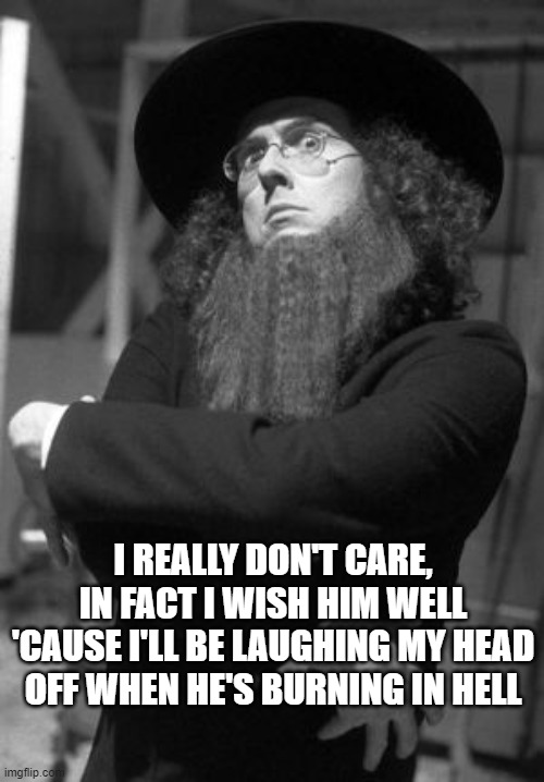 AMISH LAUGHING | I REALLY DON'T CARE, IN FACT I WISH HIM WELL
'CAUSE I'LL BE LAUGHING MY HEAD OFF WHEN HE'S BURNING IN HELL | image tagged in weird al | made w/ Imgflip meme maker