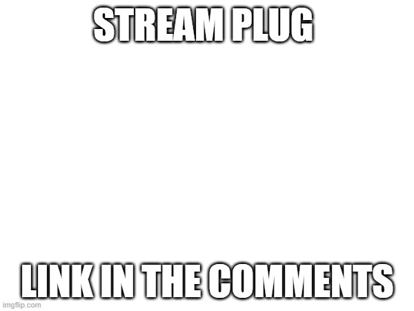 STREAM PLUG; LINK IN THE COMMENTS | image tagged in stream plug | made w/ Imgflip meme maker