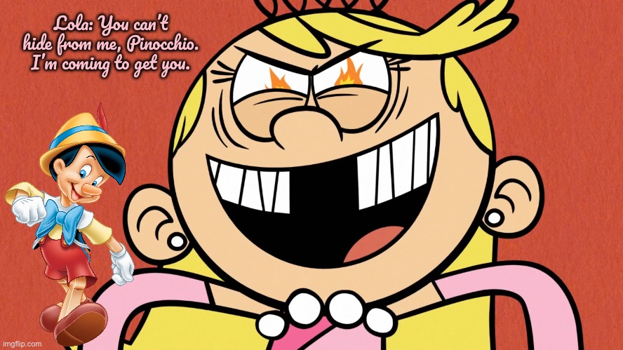 Pinocchio Hides from Lola | Lola: You can’t hide from me, Pinocchio. I’m coming to get you. | image tagged in the loud house,nickelodeon,pinocchio,disney,disney plus,lincoln loud | made w/ Imgflip meme maker