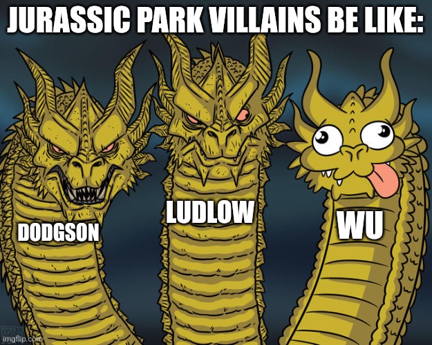 Jurassic Park villains | JURASSIC PARK VILLAINS BE LIKE:; LUDLOW; WU; DODGSON | image tagged in three-headed dragon,jpfan102504,jurassic park | made w/ Imgflip meme maker