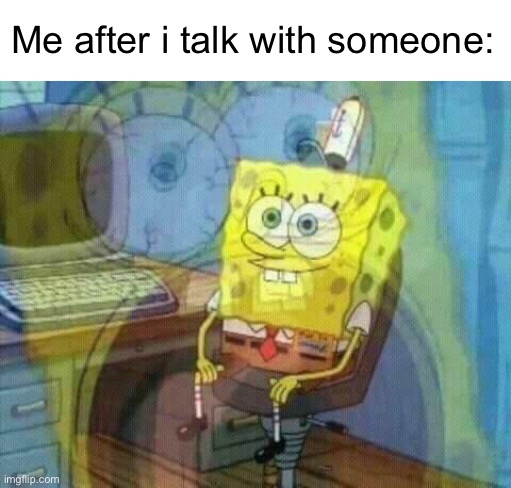 literally me | Me after i talk with someone: | image tagged in spongebob panic inside,panic,spongebob | made w/ Imgflip meme maker