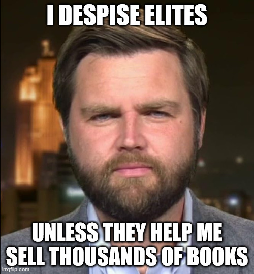 JD Vance: I despite elites | I DESPISE ELITES; UNLESS THEY HELP ME SELL THOUSANDS OF BOOKS | image tagged in donald trump,trump,vice president,president trump,president | made w/ Imgflip meme maker