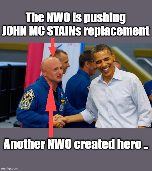NWO fabricates heroes ,then MSM sells um to you. | The NWO is pushing JOHN MC STAINs replacement; Another NWO created hero .. | made w/ Imgflip meme maker