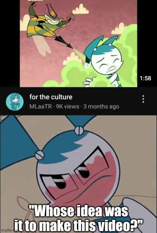 Whose idea was it to make this video? | "Whose idea was it to make this video?" | image tagged in mildly displeased my life as a teenage robot,my life as a teenage robot,memes,jenny wakeman | made w/ Imgflip meme maker