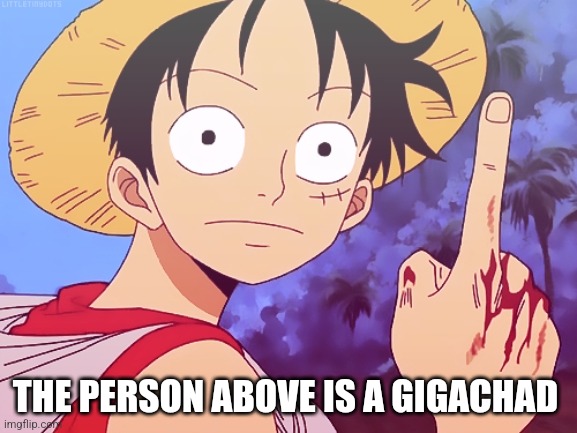 One Piece pointing | THE PERSON ABOVE IS A GIGACHAD | image tagged in one piece pointing | made w/ Imgflip meme maker