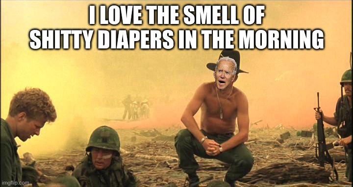 apocalipse now | I LOVE THE SMELL OF SHITTY DIAPERS IN THE MORNING | image tagged in apocalipse now | made w/ Imgflip meme maker