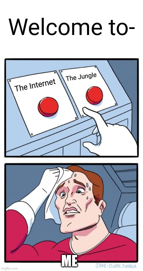 What do I do???? | Welcome to-; The Jungle; The Internet; ME | image tagged in memes,two buttons,music | made w/ Imgflip meme maker