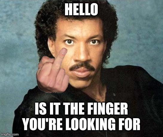 Lionel Richie Hello | HELLO; IS IT THE FINGER YOU'RE LOOKING FOR | image tagged in lionel richie hello | made w/ Imgflip meme maker