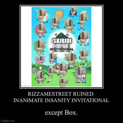 RIZZAMESTREET RUINED 
INANIMATE INSANITY INVITATIONAL | except Box. | image tagged in funny,demotivationals | made w/ Imgflip demotivational maker