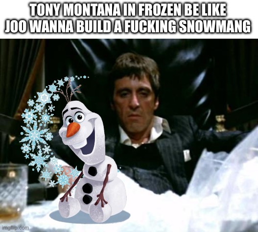 Imagine Elsa fighting the thugs with Tony Montana as backup | TONY MONTANA IN FROZEN BE LIKE
JOO WANNA BUILD A FUCKING SNOWMANG | image tagged in scarface cocaine,frozen,disney,tony montana,snowmang,why are you reading the tags mang | made w/ Imgflip meme maker