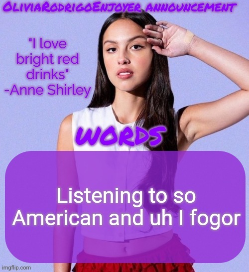 Omg even cooler Olivia temp omg how epic | Listening to so American and uh I fogor | image tagged in omg even cooler olivia temp omg how epic | made w/ Imgflip meme maker