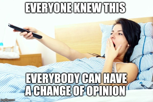 Boooriiing | EVERYONE KNEW THIS EVERYBODY CAN HAVE A CHANGE OF OPINION | image tagged in boooriiing | made w/ Imgflip meme maker