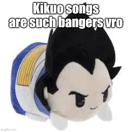 vegeta plush | Kikuo songs are such bangers vro | image tagged in vegeta plush | made w/ Imgflip meme maker