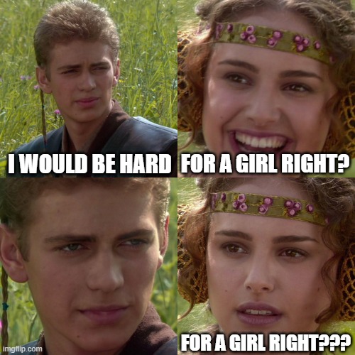 What gl girls be thinking | I WOULD BE HARD; FOR A GIRL RIGHT? FOR A GIRL RIGHT??? | image tagged in anakin padme 4 panel | made w/ Imgflip meme maker