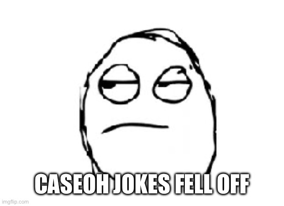 Meh | CASEOH JOKES FELL OFF | image tagged in meh | made w/ Imgflip meme maker