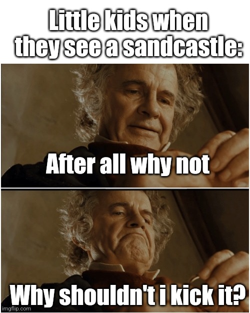 A must kick | Little kids when they see a sandcastle:; After all why not; Why shouldn't i kick it? | image tagged in bilbo - why shouldn t i keep it,memes,beach | made w/ Imgflip meme maker