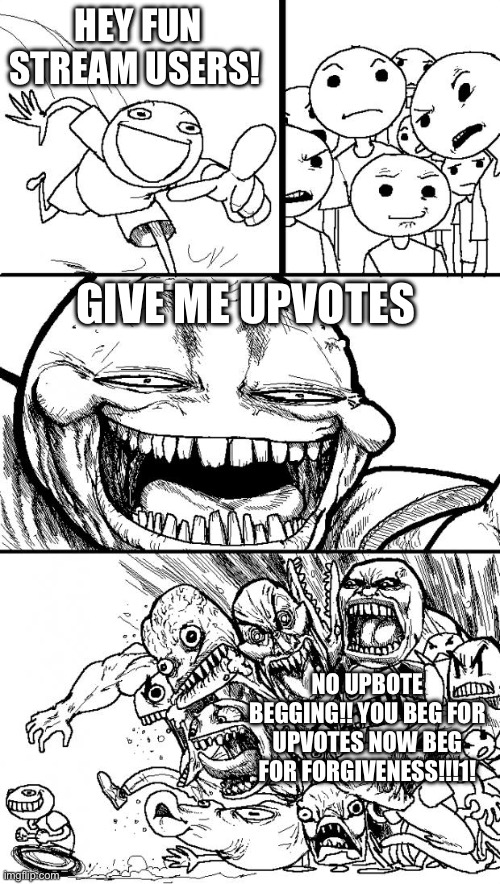 Hey 12 year-olds! | HEY FUN STREAM USERS! GIVE ME UPVOTES; NO UPBOTE BEGGING!! YOU BEG FOR UPVOTES NOW BEG FOR FORGIVENESS!!!1! | image tagged in memes,hey internet,you have been eternally cursed for reading the tags | made w/ Imgflip meme maker