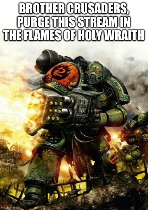 Purge | BROTHER CRUSADERS, PURGE THIS STREAM IN THE FLAMES OF HOLY WRAITH | image tagged in purge | made w/ Imgflip meme maker