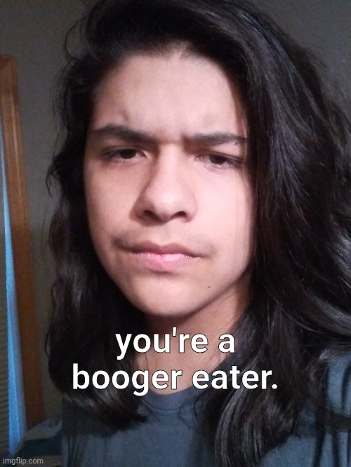 you're a booger eater. | made w/ Imgflip meme maker