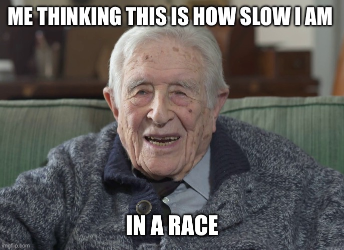 old man | ME THINKING THIS IS HOW SLOW I AM; IN A RACE | image tagged in old man,memes,stop reading these tags,omg the fbi is at my door | made w/ Imgflip meme maker