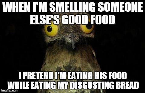 Weird Stuff I Do Potoo Meme | WHEN I'M SMELLING SOMEONE ELSE'S GOOD FOOD  I PRETEND I'M EATING HIS FOOD WHILE EATING MY DISGUSTING BREAD | image tagged in memes,weird stuff i do potoo,AdviceAnimals | made w/ Imgflip meme maker