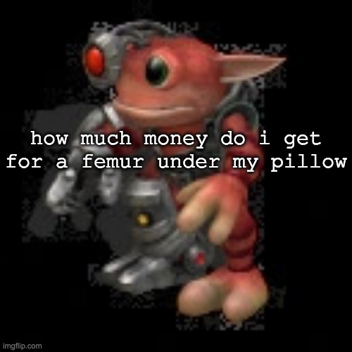 grox.png | how much money do i get for a femur under my pillow | image tagged in grox png | made w/ Imgflip meme maker