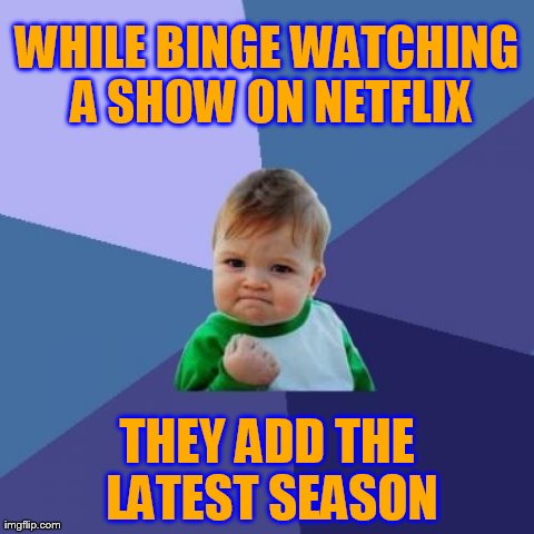 Success Kid Meme | WHILE BINGE WATCHING A SHOW ON NETFLIX THEY ADD THE LATEST SEASON | image tagged in memes,success kid | made w/ Imgflip meme maker