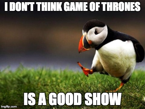 Unpopular Opinion Puffin Meme | I DON'T THINK GAME OF THRONES IS A GOOD SHOW | image tagged in memes,unpopular opinion puffin,AdviceAnimals | made w/ Imgflip meme maker