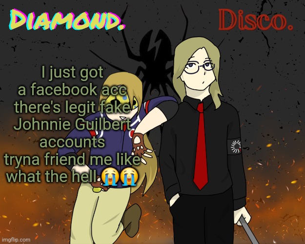 Diamond. and Disco. shared announcement template | I just got a facebook acc there's legit fake Johnnie Guilbert accounts tryna friend me like what the hell 😭😭 | image tagged in diamond and disco shared announcement template | made w/ Imgflip meme maker
