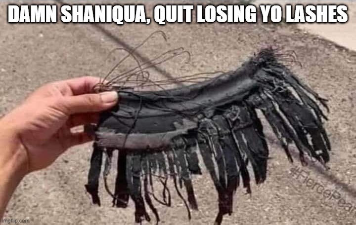 Lost Lash | DAMN SHANIQUA, QUIT LOSING YO LASHES | image tagged in memes,funny | made w/ Imgflip meme maker