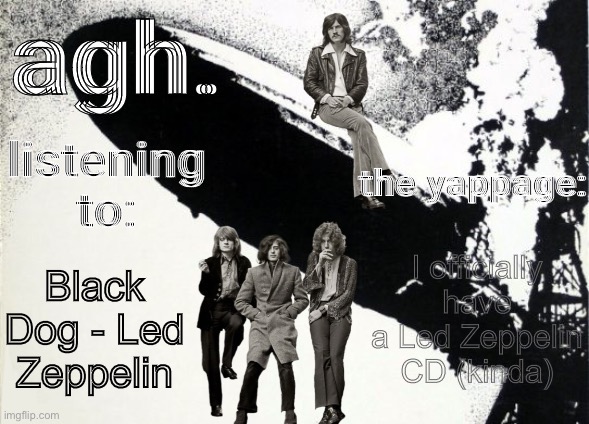 agh. announcement template | I officially have a Led Zeppelin CD (kinda); Black Dog - Led Zeppelin | image tagged in agh announcement template | made w/ Imgflip meme maker