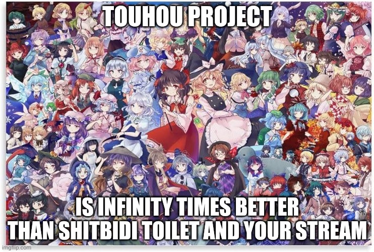 TOUHOU PROJECT IS INFINITY TIMES BETTER THAN SHITBIDI TOILET AND YOUR STREAM | made w/ Imgflip meme maker