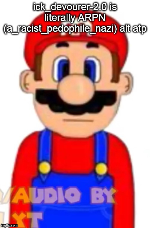 Mario | ick_devourer-2.0 is literally ARPN (a_racist_pedophile_nazi) alt atp | image tagged in mario | made w/ Imgflip meme maker