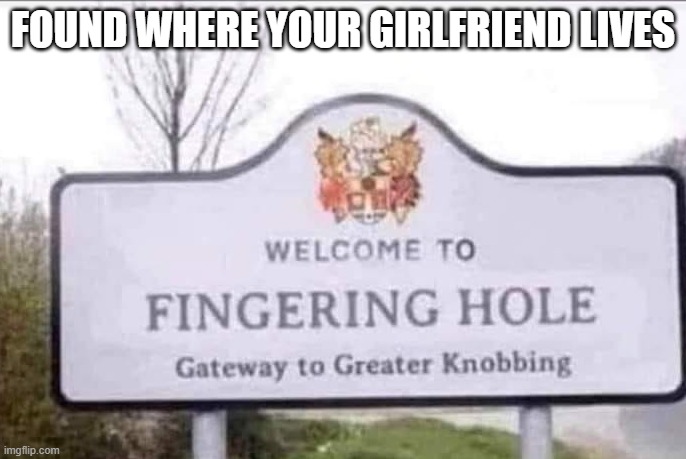 You GF's Home | FOUND WHERE YOUR GIRLFRIEND LIVES | image tagged in adult humor | made w/ Imgflip meme maker