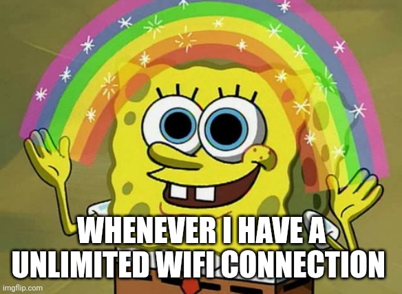 Imagination Spongebob | WHENEVER I HAVE A UNLIMITED WIFI CONNECTION | image tagged in memes,imagination spongebob | made w/ Imgflip meme maker