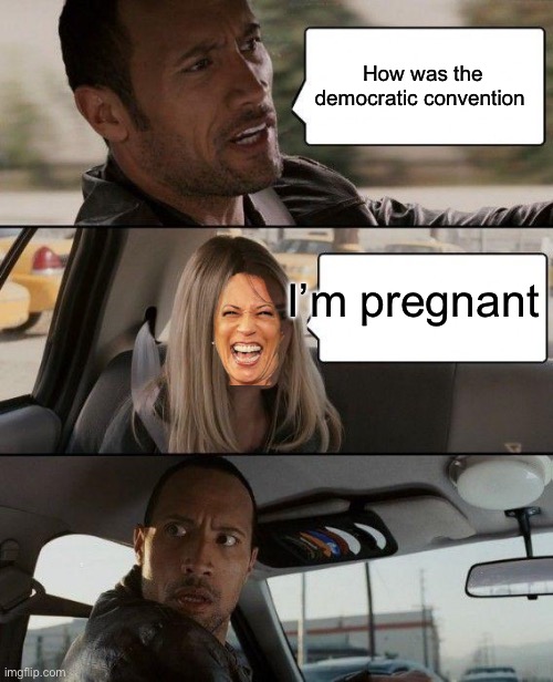 The Rock Driving | How was the democratic convention; I’m pregnant | image tagged in memes,the rock driving | made w/ Imgflip meme maker