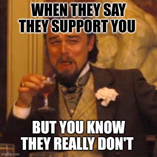 What Support? | WHEN THEY SAY THEY SUPPORT YOU; BUT YOU KNOW THEY REALLY DON'T | image tagged in memes,laughing leo | made w/ Imgflip meme maker