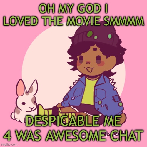 Silly_Dip | OH MY GOD I LOVED THE MOVIE SMMMM; DESPICABLE ME 4 WAS AWESOME CHAT | image tagged in silly_dip | made w/ Imgflip meme maker