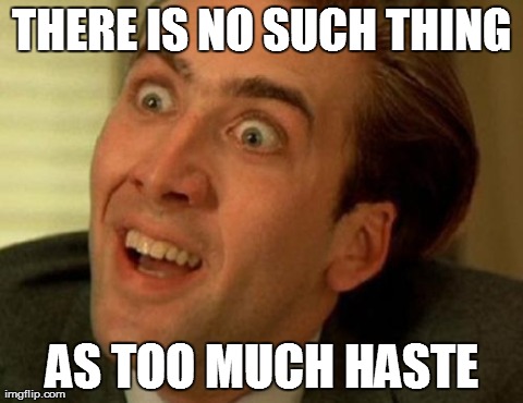 nic cage | THERE IS NO SUCH THING AS TOO MUCH HASTE | image tagged in nic cage | made w/ Imgflip meme maker