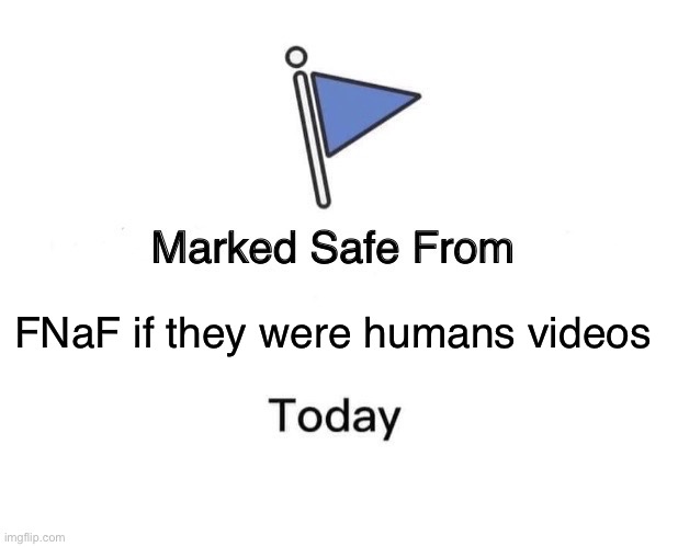 Marked Safe From | FNaF if they were humans videos | image tagged in memes,marked safe from | made w/ Imgflip meme maker