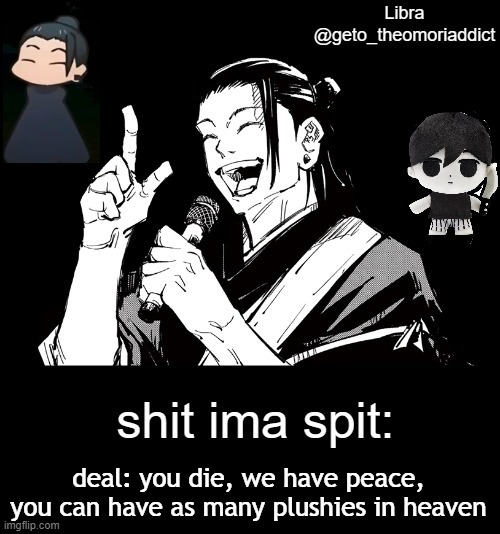 geto_theomoriaddict announcement | deal: you die, we have peace, you can have as many plushies in heaven | image tagged in geto_theomoriaddict announcement | made w/ Imgflip meme maker