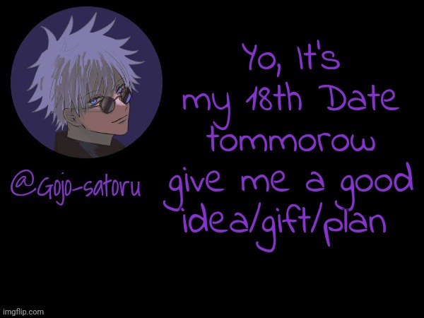 URGENT MESSAGE!!!!!!!!!!!!!HELP | Yo, It's my 18th Date tommorow give me a good idea/gift/plan | image tagged in gojo's announcement template v5 | made w/ Imgflip meme maker